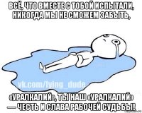 всё, что вместе с тобой испытали, никогда мы не сможем забыть, «уралкалий», ты наш «уралкалий» — честь и слава рабочей судьбы!