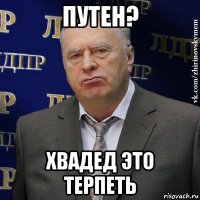 путен? хвадед это терпеть