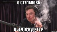 о.степанова вы что курите ?