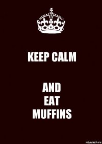 KEEP CALM AND
EAT
MUFFINS