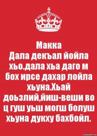 Макка
Дала декъал йойла хьо.дала хьа даго м бох ирсе дахар лойла хьуна.Хьай доьзлий,йиш-веши во ц гуш уьш могш болуш хьуна дукху бахбойл.