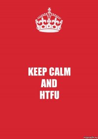 KEEP CALM
AND
HTFU