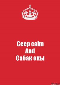 Ceep calm
And
Сабак окы