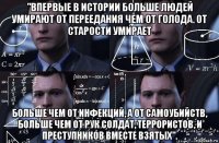 "впервые в истории больше людей умирают от переедания чем от голода. от старости умирает больше чем от инфекций, а от самоубийств, больше чем от рук солдат, террористов, и преступников вместе взятых".