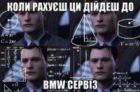 коли рахуєш ци дійдеш до bmw сервіз