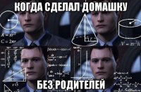 когда сделал домашку без родителей