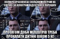 коли розраxовуєш скільки міліграм на свічку за кілограм відсотків в порошку протягом доби мілілітрів треба прокапати дитині віком 5 кг