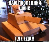 даю последний шанс где еда!!