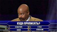 Куда прописать? В квартиру В лицо Нахуй [sarcasm]