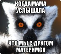 когда мама услышала что мы с другом материмся