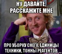 ну давайте, расскажите мне про уборку снега, единицы техники, тонны реагентов