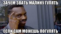 зачем звать малину гулять если сам можешь погулять