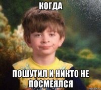 когда пошутил и никто не посмеялся