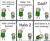 Dad, what was your childhood like? Fable: The Lost Chapters Dad? Halo: Combat Evolved Halo 2 God damn it, it was amazing!