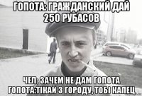 гопота: гражданский дай 250 рубасов чел: зачем не дам гопота гопота:тікай з городу, тобі капец
