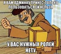 я вам админку принёс, только пользоваться ей нельзя у вас нужных ролей нету