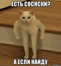 есть сосиски? а если найду