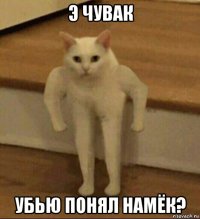 э чувак убью понял намёк?