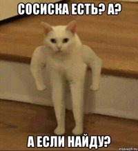 сосиска есть? а? а если найду?