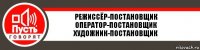 РЕЖИССЁР-ПОСТАНОВЩИК
ОПЕРАТОР-ПОСТАНОВЩИК
ХУДОЖНИК-ПОСТАНОВЩИК