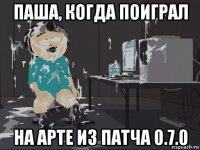 паша, когда поиграл на арте из патча 0.7.0