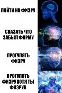 Пойти на физру Сказать что забыл форму Прогулять физру Прогулять физру хотя ты физрук