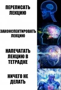 Переписать лекцию Законспектировать лекцию Напечатать лекцию в тетрадке ничего не делать