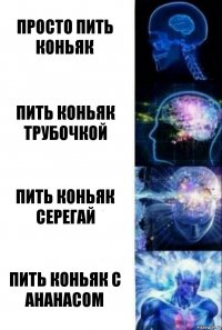 Просто пить Коньяк Пить коньяк трубочкой Пить коньяк Серегай Пить коньяк с ананасом