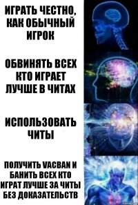 Играть честно, как обычный игрок Обвинять всех кто играет лучше в читах Использовать читы Получить VacBan и банить всех кто играт лучше за читы без доказательств