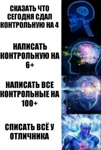 Сказать что сегодня сдал контрольную на 4 Написать контрольную на 6+ Написать все контрольные на 100+ Списать всё у отличника