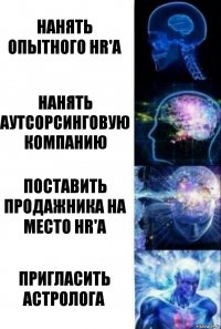 Нанять опытного HR'а Нанять аутсорсинговую компанию Поставить продажника на место HR'а Пригласить астролога