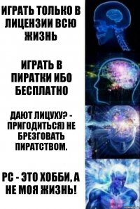 играть только в лицензии всю жизнь играть в пиратки ибо бесплатно дают лицуху? - Пригодиться) Не брезговать пиратством. PC - ЭТО ХОББИ, А НЕ МОЯ ЖИЗНЬ!