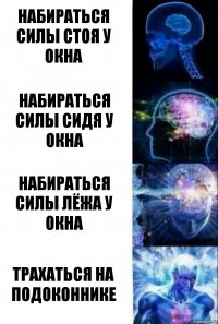 Набираться силы стоя у окна Набираться силы сидя у окна Набираться силы лёжа у окна Трахаться на подоконнике