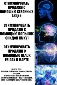 Стимулировать продажи с помощью сезонных акций Стимулировать продажи с помощью больших скидок на KVI Стимулировать продажи с помощью BLACK FRIDAY в марте Доброе утро.
Коллеги, нам срочно нужно «добить» продажи.
Очень прошу повесить баннер Космический песок – наш старенький.
Если ок, заливаю суперслив по нему.