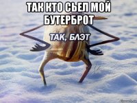 так кто сьел мой бутерброт 