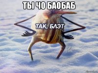 ты чо баобаб 