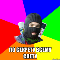  по секрету всему свету