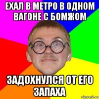 ехал в метро в одном вагоне с бомжом задохнулся от его запаха