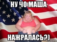 ну чо маша нажралась?)