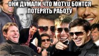 они думали что motyu боится потерять работу 