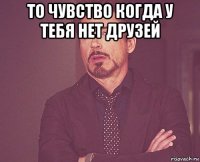 то чувство когда у тебя нет друзей 