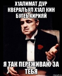 х1алимат дур квералъул х1ал кин бугеб хирияй я так переживаю за тебя