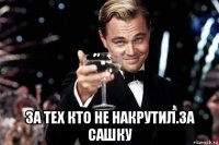  за тех кто не накрутил.за сашку