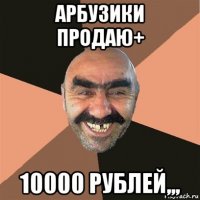 арбузики продаю+ 10000 рублей,,,