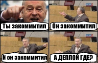 Ты закоммитил Он закоммитил И он закоммитил А ДЕПЛОЙ ГДЕ?