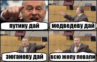 путину дай медведеву дай зюганову дай всю жопу повали