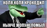 коля,коля крокодил нынче жопу непомыл