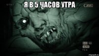 я в 5 часов утра 