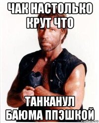 чак настолько крут что танканул баюма ппэшкой