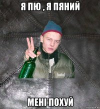 я пю , я пяний мені похуй